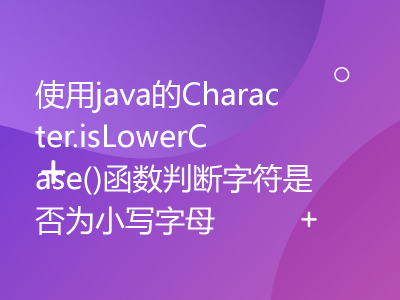 使用java的Character.isLowerCase()函数判断字符是否为小写字母