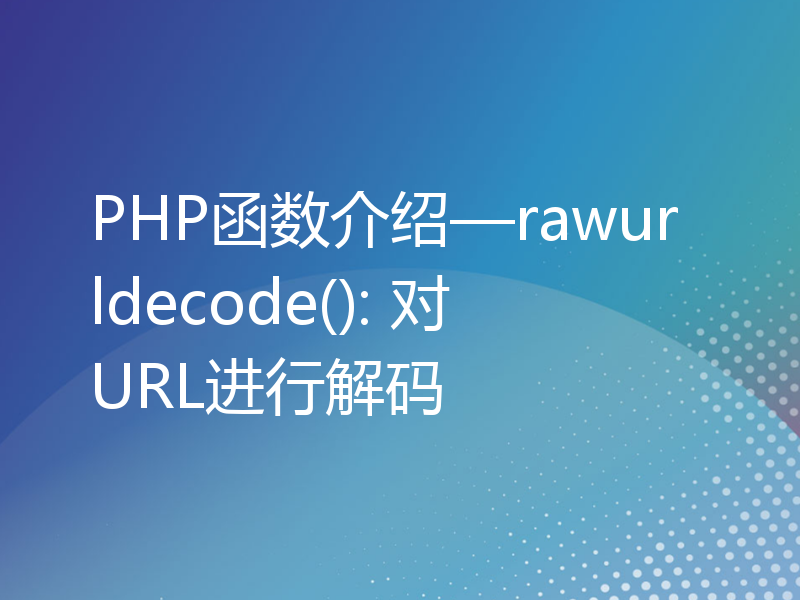 PHP函数介绍—rawurldecode(): 对URL进行解码