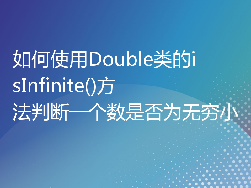 如何使用Double类的isInfinite()方法判断一个数是否为无穷小