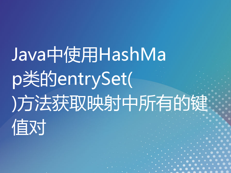 Java中使用HashMap类的entrySet()方法获取映射中所有的键值对