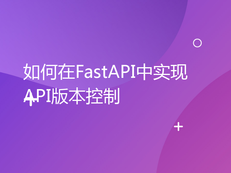 如何在FastAPI中实现API版本控制