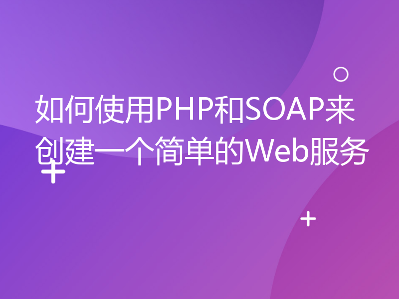 如何使用PHP和SOAP来创建一个简单的Web服务
