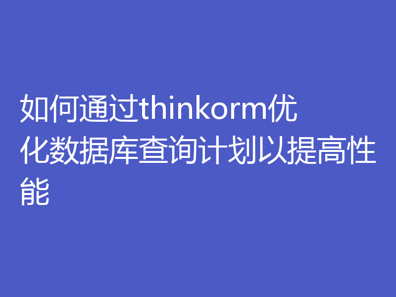 如何通过thinkorm优化数据库查询计划以提高性能