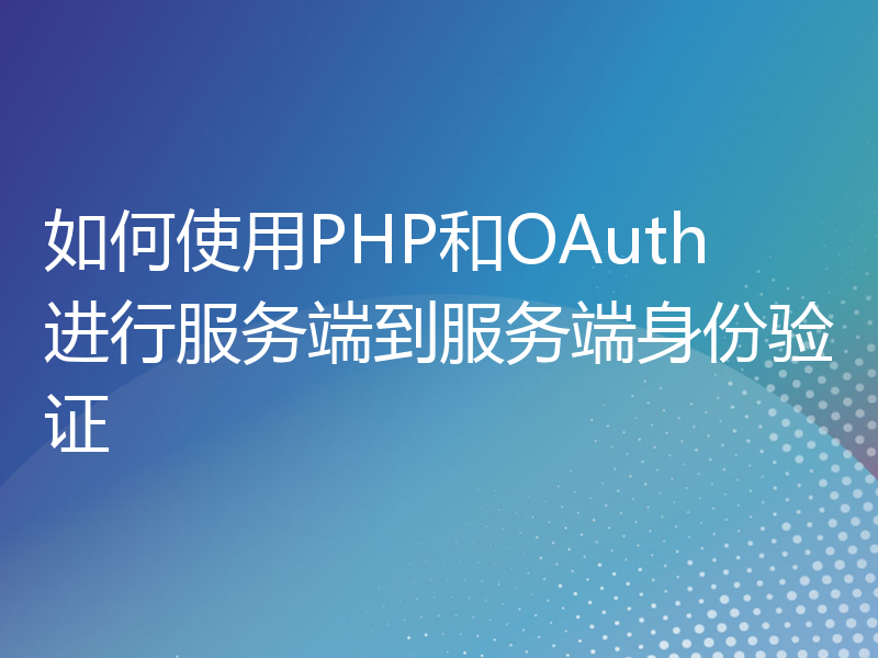 如何使用PHP和OAuth进行服务端到服务端身份验证