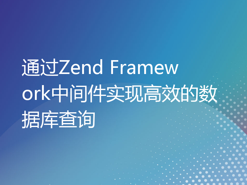 通过Zend Framework中间件实现高效的数据库查询