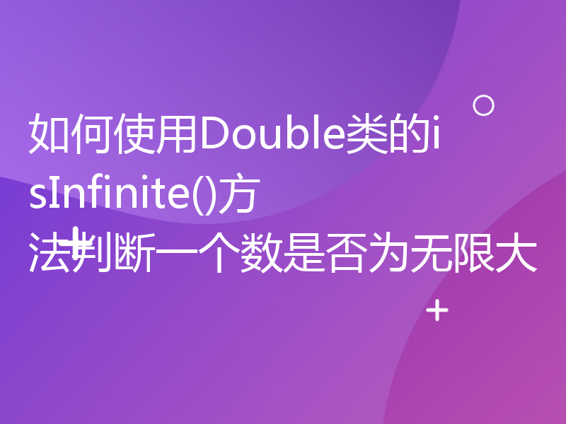 如何使用Double类的isInfinite()方法判断一个数是否为无限大