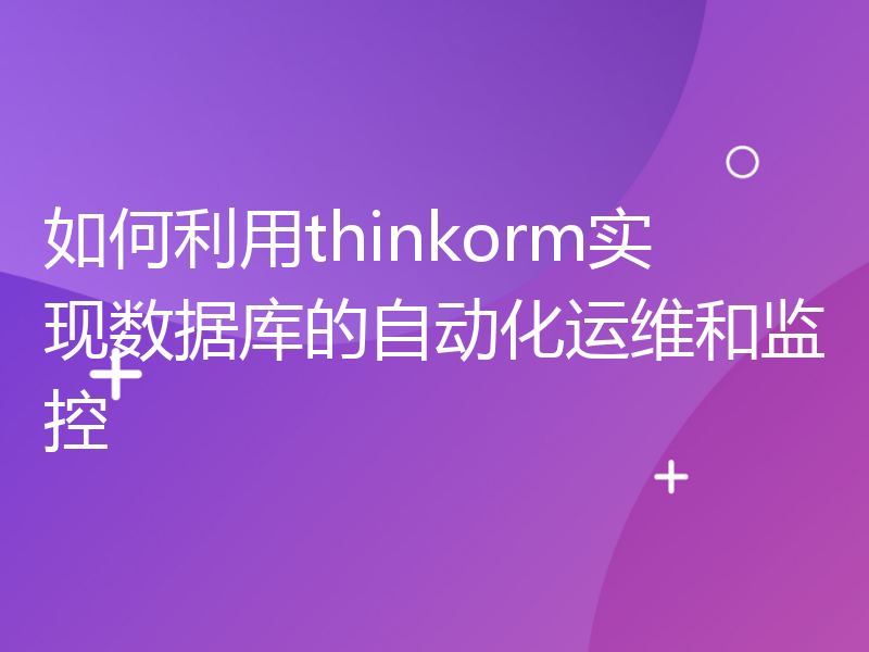 如何利用thinkorm实现数据库的自动化运维和监控