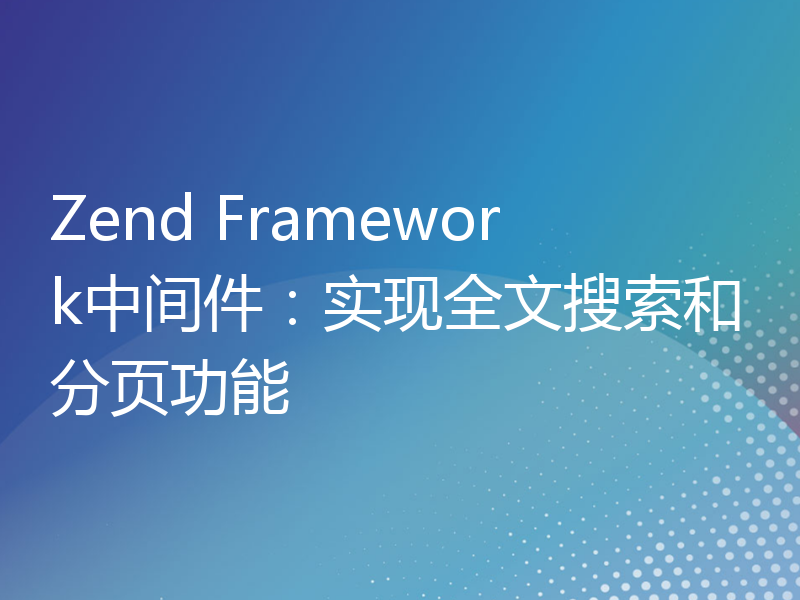 Zend Framework中间件：实现全文搜索和分页功能