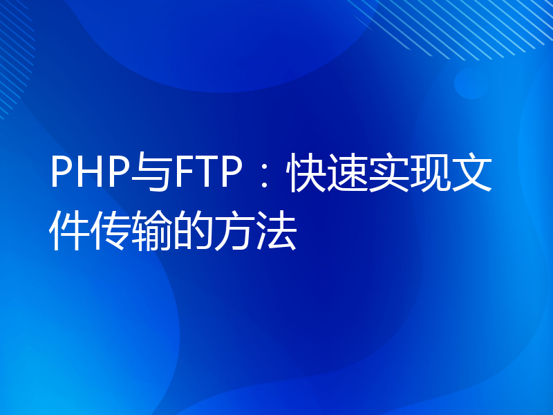 PHP与FTP：快速实现文件传输的方法