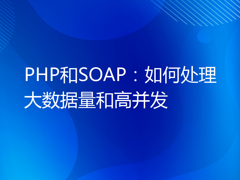 PHP和SOAP：如何处理大数据量和高并发