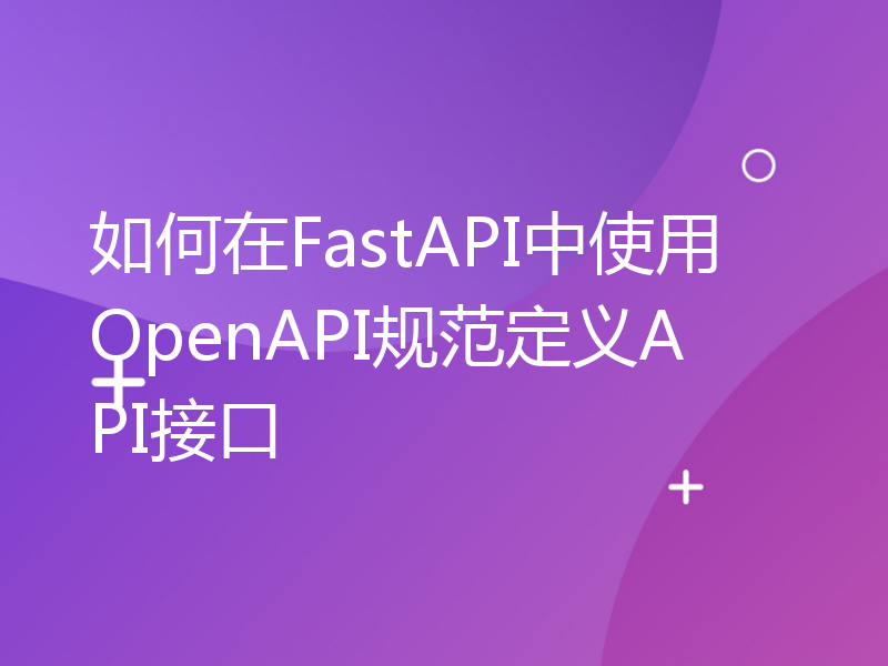 如何在FastAPI中使用OpenAPI规范定义API接口