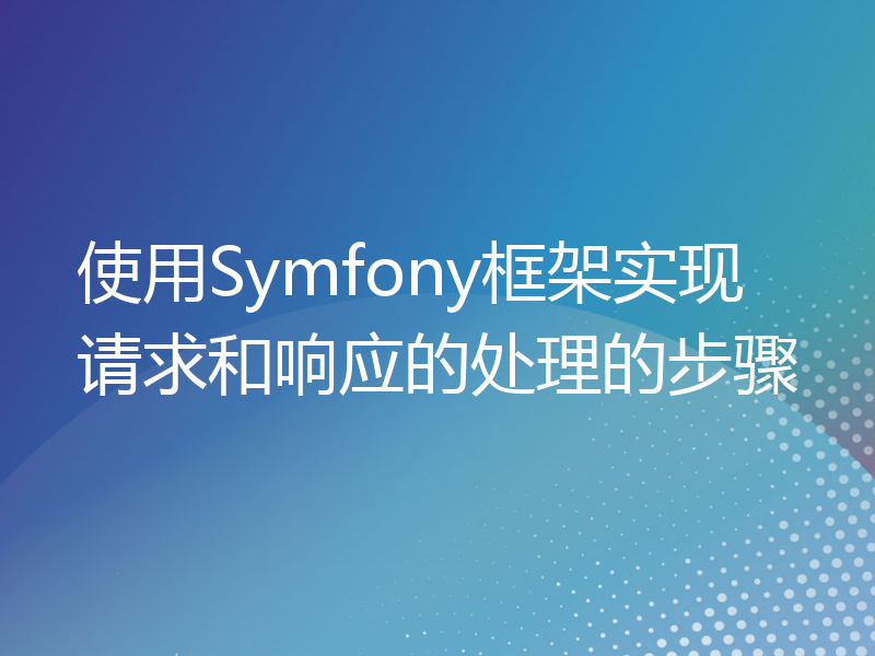使用Symfony框架实现请求和响应的处理的步骤