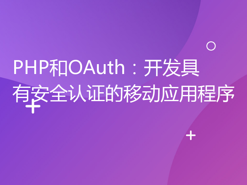 PHP和OAuth：开发具有安全认证的移动应用程序