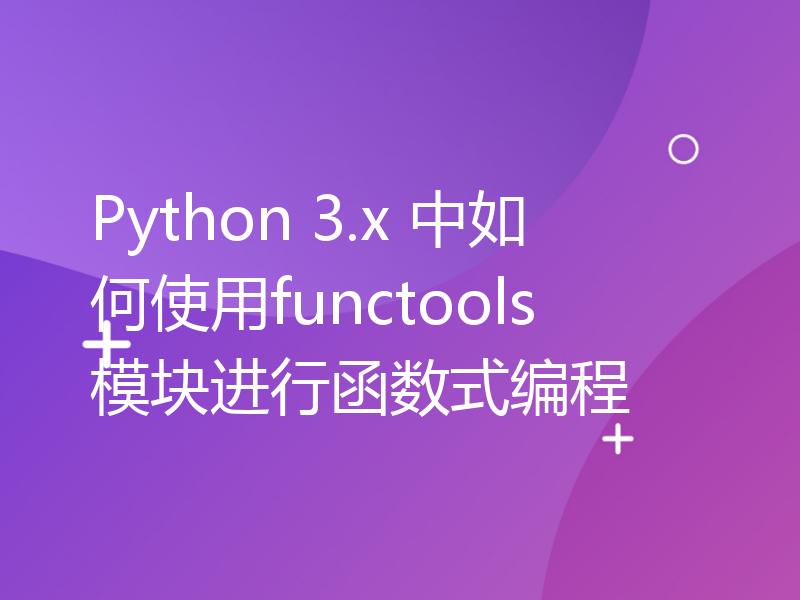 Python 3.x 中如何使用functools模块进行函数式编程