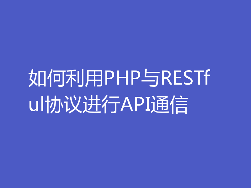 如何利用PHP与RESTful协议进行API通信