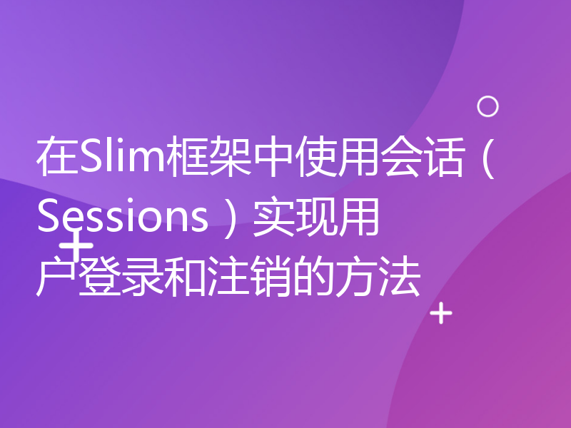 在Slim框架中使用会话（Sessions）实现用户登录和注销的方法