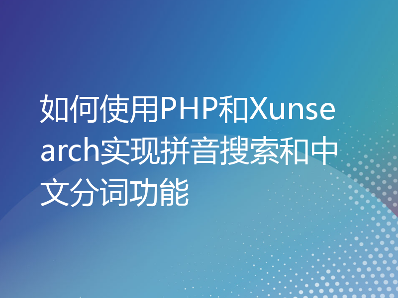 如何使用PHP和Xunsearch实现拼音搜索和中文分词功能