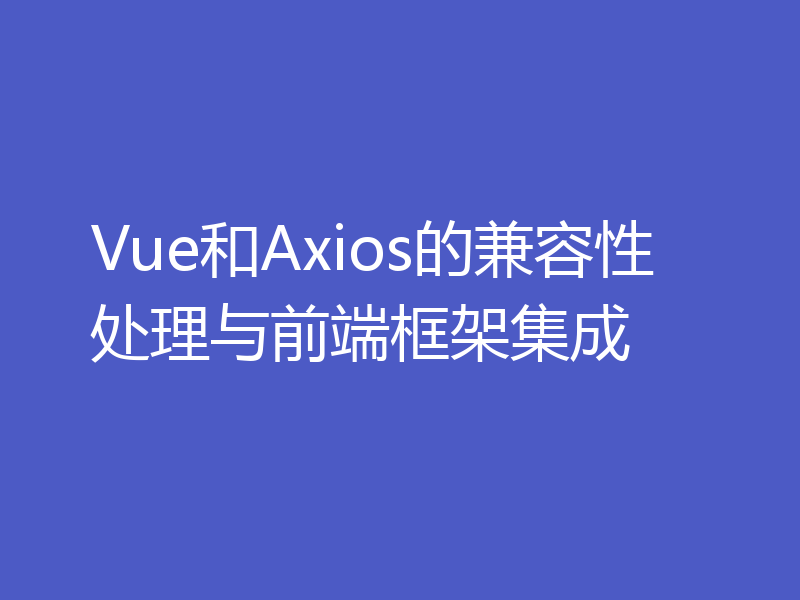 Vue和Axios的兼容性处理与前端框架集成