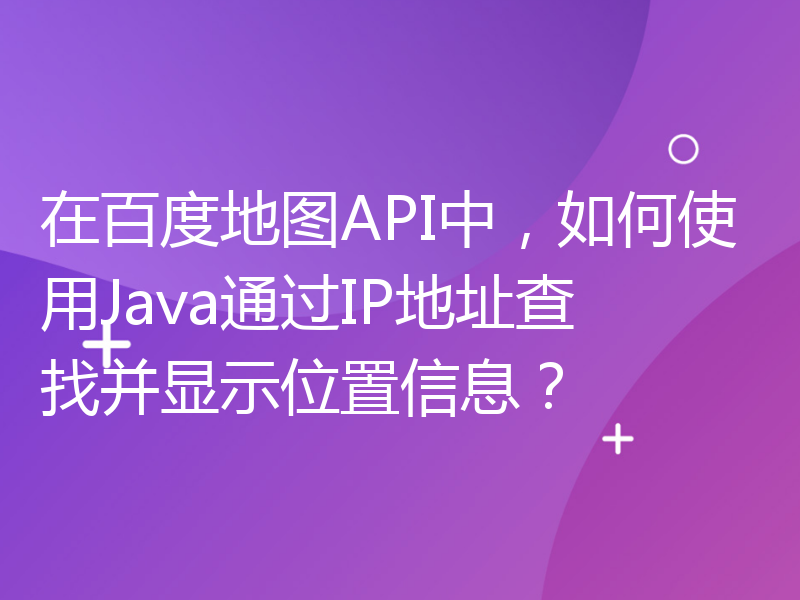 在百度地图API中，如何使用Java通过IP地址查找并显示位置信息？