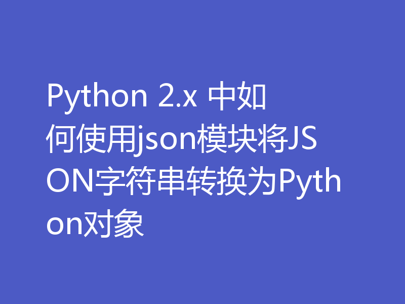 Python 2.x 中如何使用json模块将JSON字符串转换为Python对象