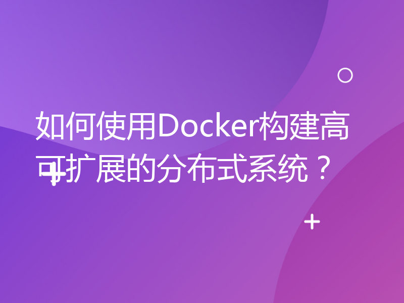 如何使用Docker构建高可扩展的分布式系统？