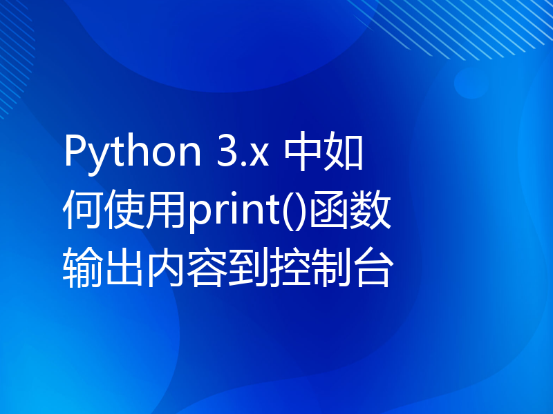 Python 3.x 中如何使用print()函数输出内容到控制台