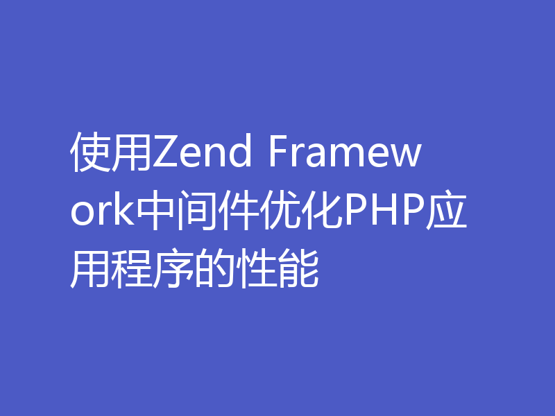 使用Zend Framework中间件优化PHP应用程序的性能