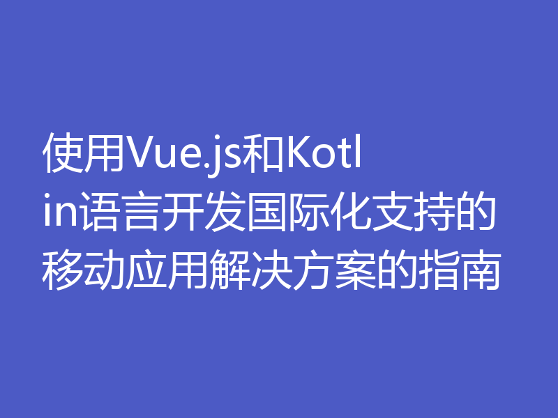 使用Vue.js和Kotlin语言开发国际化支持的移动应用解决方案的指南