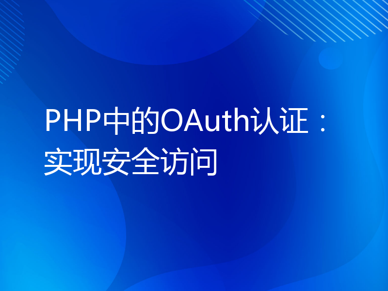 PHP中的OAuth认证：实现安全访问