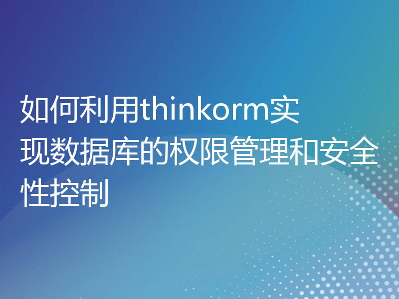 如何利用thinkorm实现数据库的权限管理和安全性控制