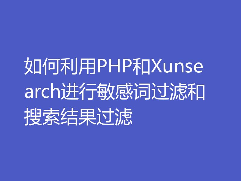 如何利用PHP和Xunsearch进行敏感词过滤和搜索结果过滤