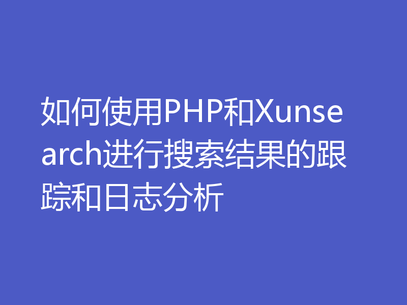 如何使用PHP和Xunsearch进行搜索结果的跟踪和日志分析