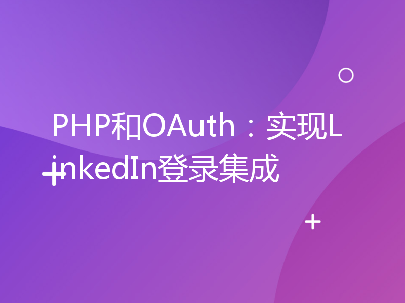 PHP和OAuth：实现LinkedIn登录集成