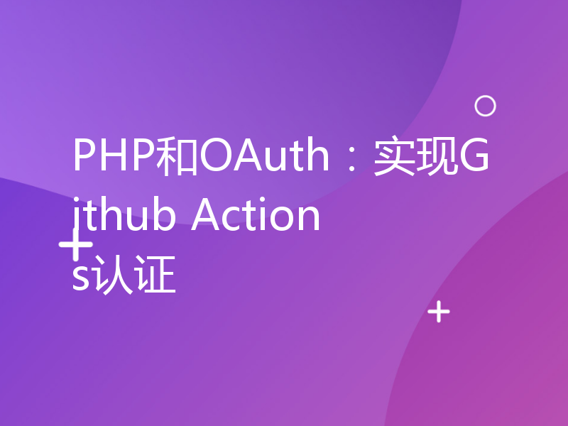 PHP和OAuth：实现Github Actions认证