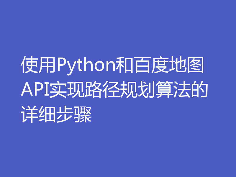使用Python和百度地图API实现路径规划算法的详细步骤