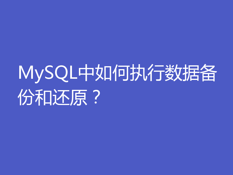 MySQL中如何执行数据备份和还原？