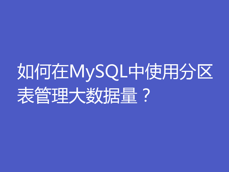 如何在MySQL中使用分区表管理大数据量？