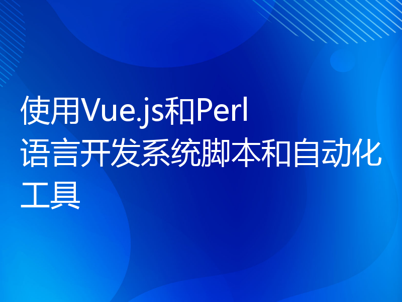 使用Vue.js和Perl语言开发系统脚本和自动化工具