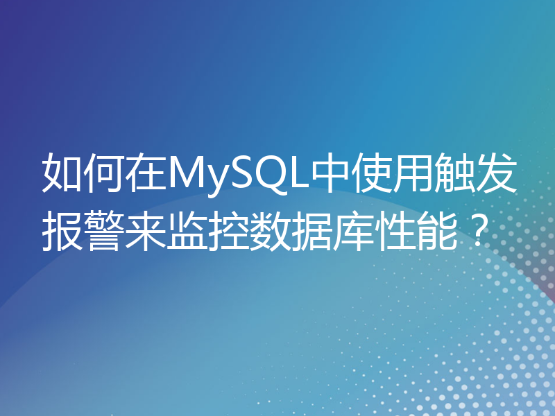 如何在MySQL中使用触发报警来监控数据库性能？