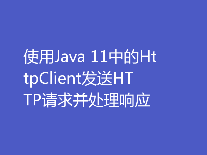 使用Java 11中的HttpClient发送HTTP请求并处理响应