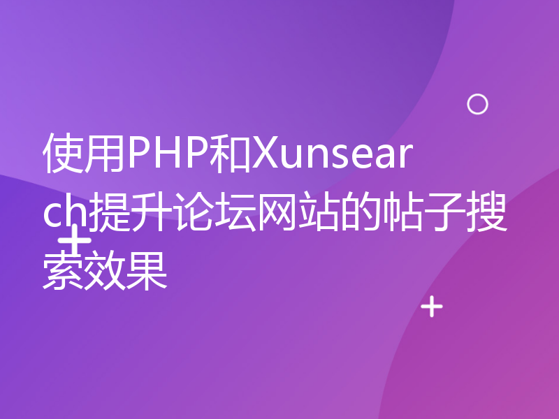 使用PHP和Xunsearch提升论坛网站的帖子搜索效果