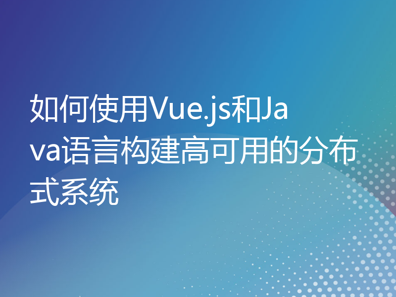 如何使用Vue.js和Java语言构建高可用的分布式系统