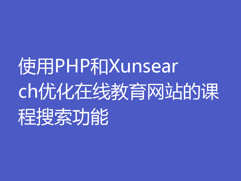 使用PHP和Xunsearch优化在线教育网站的课程搜索功能