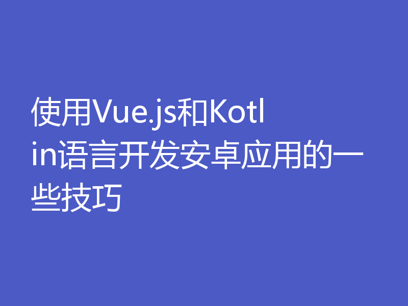 使用Vue.js和Kotlin语言开发安卓应用的一些技巧
