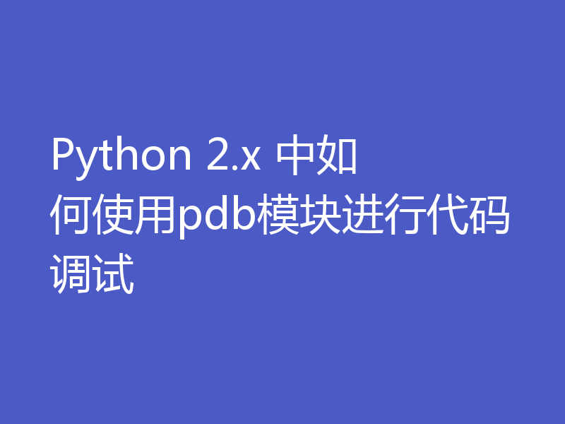 Python 2.x 中如何使用pdb模块进行代码调试