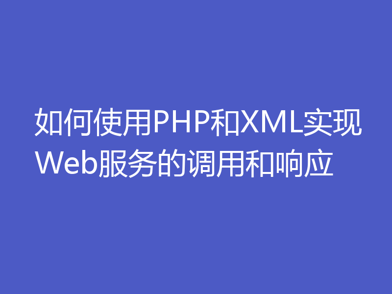 如何使用PHP和XML实现Web服务的调用和响应