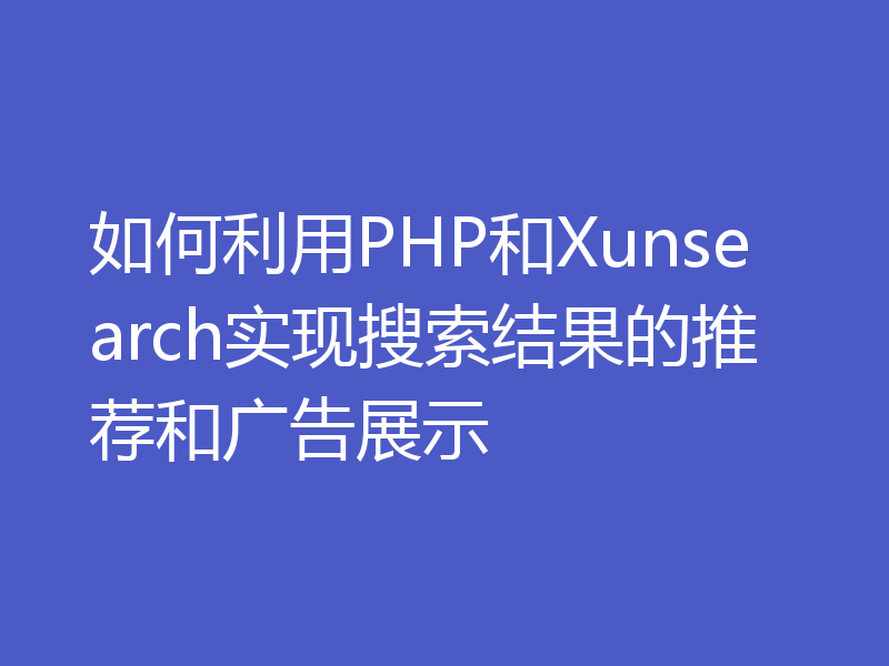 如何利用PHP和Xunsearch实现搜索结果的推荐和广告展示