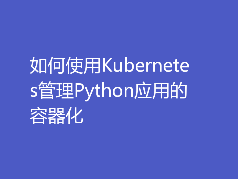 如何使用Kubernetes管理Python应用的容器化