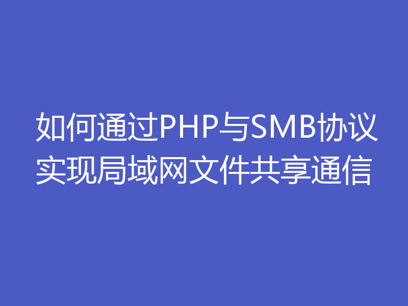 如何通过PHP与SMB协议实现局域网文件共享通信