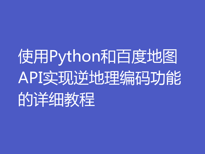 使用Python和百度地图API实现逆地理编码功能的详细教程